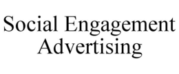 SOCIAL ENGAGEMENT ADVERTISING trademark
