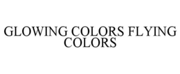GLOWING COLORS FLYING COLORS trademark