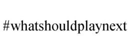 #WHATSHOULDPLAYNEXT trademark