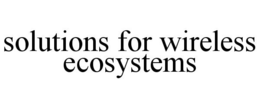 SOLUTIONS FOR WIRELESS ECOSYSTEMS trademark