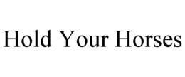 HOLD YOUR HORSES trademark