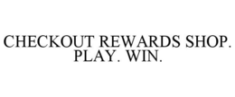 CHECKOUT REWARDS SHOP. PLAY. WIN. trademark