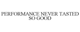 PERFORMANCE NEVER TASTED SO GOOD trademark