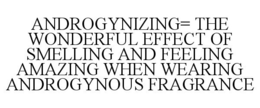 ANDROGYNIZING= THE WONDERFUL EFFECT OF SMELLING AND FEELING AMAZING WHEN WEARING ANDROGYNOUS FRAGRANCE trademark