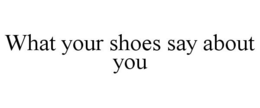 WHAT YOUR SHOES SAY ABOUT YOU trademark