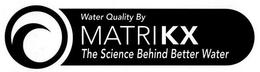 WATER QUALITY BY MATRIKX THE SCIENCE BEHIND BETTER WATER trademark
