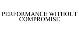 PERFORMANCE WITHOUT COMPROMISE trademark