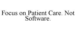 FOCUS ON PATIENT CARE. NOT SOFTWARE. trademark