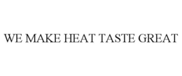 WE MAKE HEAT TASTE GREAT trademark