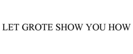 LET GROTE SHOW YOU HOW trademark
