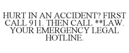 HURT IN AN ACCIDENT? FIRST CALL 911. THEN CALL **LAW. YOUR EMERGENCY LEGAL HOTLINE. trademark