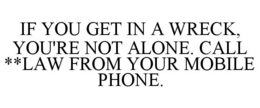 IF YOU GET IN A WRECK, YOU'RE NOT ALONE. CALL **LAW FROM YOUR MOBILE PHONE. trademark