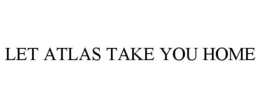 LET ATLAS TAKE YOU HOME trademark
