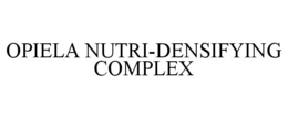 OPIELA NUTRI-DENSIFYING COMPLEX trademark