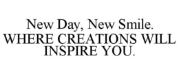 NEW DAY, NEW SMILE. WHERE CREATIONS WILL INSPIRE YOU. trademark