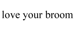 LOVE YOUR BROOM trademark
