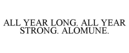 ALL YEAR LONG. ALL YEAR STRONG. ALOMUNE. trademark