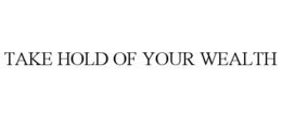 TAKE HOLD OF YOUR WEALTH trademark