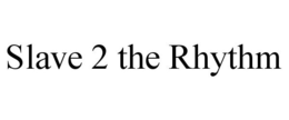SLAVE 2 THE RHYTHM trademark