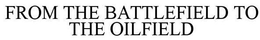 FROM THE BATTLEFIELD TO THE OILFIELD trademark