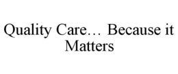 QUALITY CARE... BECAUSE IT MATTERS trademark