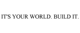 IT'S YOUR WORLD. BUILD IT. trademark