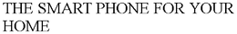 THE SMART PHONE FOR YOUR HOME trademark