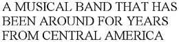 A MUSICAL BAND THAT HAS BEEN AROUND FOR YEARS FROM CENTRAL AMERICA trademark