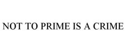 NOT TO PRIME IS A CRIME trademark