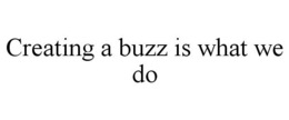 CREATING A BUZZ IS WHAT WE DO trademark