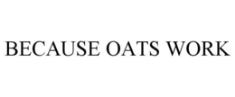 BECAUSE OATS WORK trademark