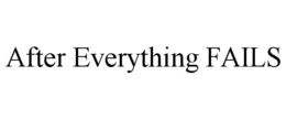 AFTER EVERYTHING FAILS trademark