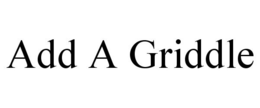 ADD A GRIDDLE trademark
