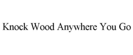 KNOCK WOOD ANYWHERE YOU GO trademark