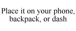 PLACE IT ON YOUR PHONE, BACKPACK, OR DASH trademark