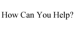 HOW CAN YOU HELP? trademark