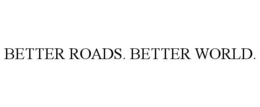 BETTER ROADS. BETTER WORLD. trademark