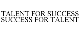 TALENT FOR SUCCESS SUCCESS FOR TALENT trademark