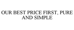 OUR BEST PRICE FIRST, PURE AND SIMPLE trademark