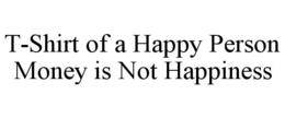 T-SHIRT OF A HAPPY PERSON MONEY IS NOT HAPPINESS trademark