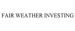 FAIR WEATHER INVESTING trademark