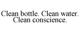 CLEAN BOTTLE. CLEAN WATER. CLEAN CONSCIENCE. trademark