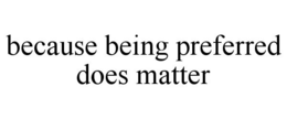 BECAUSE BEING PREFERRED DOES MATTER trademark