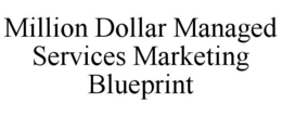 MILLION DOLLAR MANAGED SERVICES MARKETING BLUEPRINT trademark