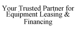 YOUR TRUSTED PARTNER FOR EQUIPMENT LEASING & FINANCING trademark