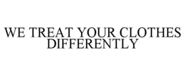 WE TREAT YOUR CLOTHES DIFFERENTLY trademark