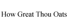 HOW GREAT THOU OATS trademark