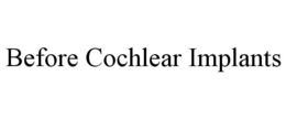 BEFORE COCHLEAR IMPLANTS trademark