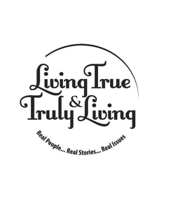 LIVING TRUE & TRULY LIVING REAL PEOPLE...REAL STORIES...REAL ISSUES trademark