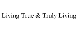LIVING TRUE & TRULY LIVING trademark